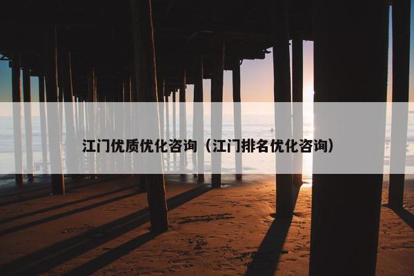 江门优质优化咨询（江门排名优化咨询）