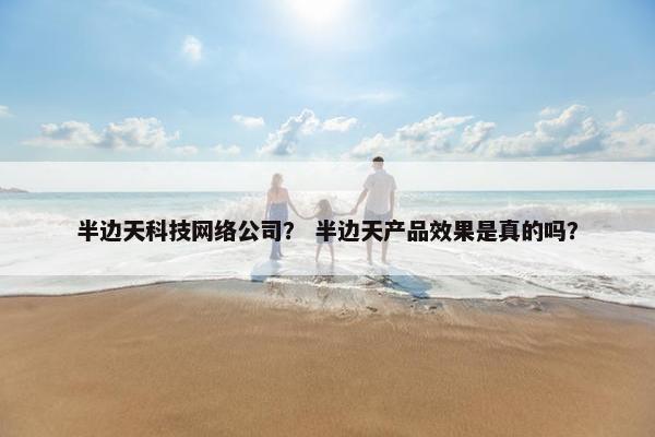 半边天科技网络公司？ 半边天产品效果是真的吗？