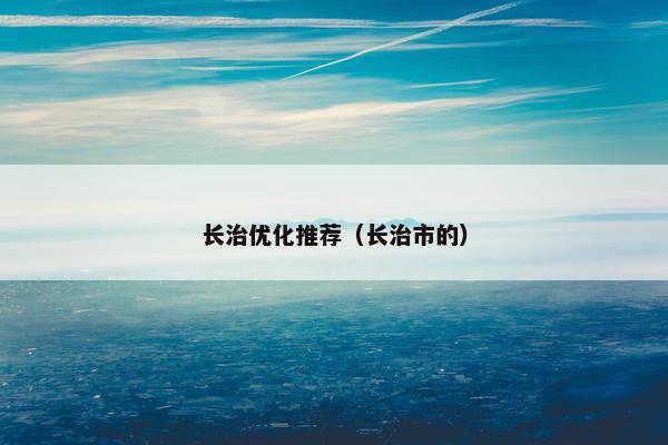 长治优化推荐（长治市的）