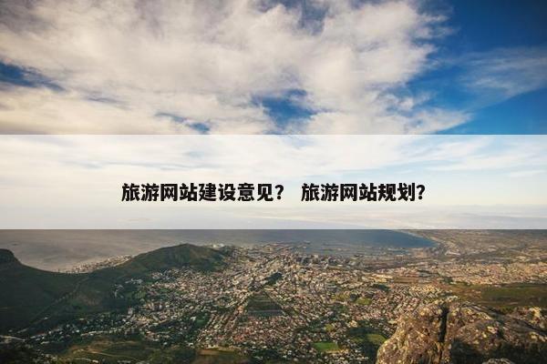 旅游网站建设意见？ 旅游网站规划？