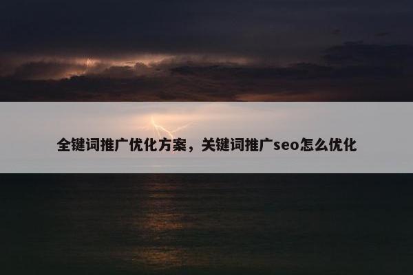 全键词推广优化方案，关键词推广seo怎么优化