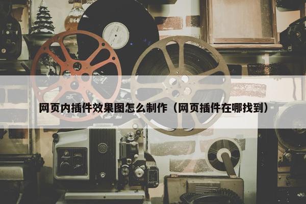 网页内插件效果图怎么制作（网页插件在哪找到）