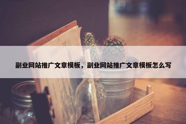 副业网站推广文章模板，副业网站推广文章模板怎么写