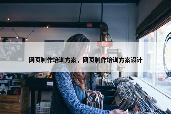 网页制作培训方案，网页制作培训方案设计