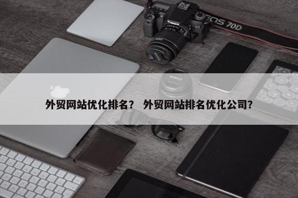 外贸网站优化排名？ 外贸网站排名优化公司？