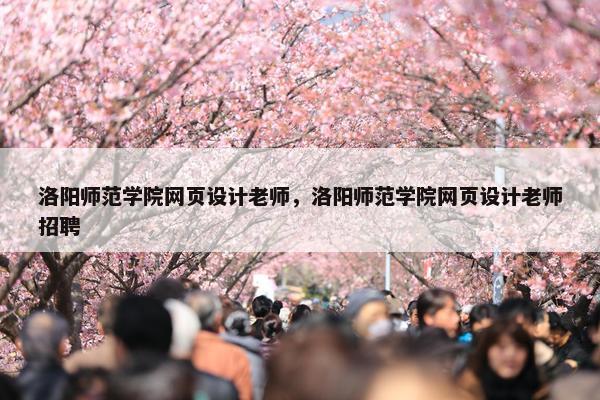 洛阳师范学院网页设计老师，洛阳师范学院网页设计老师招聘