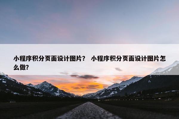 小程序积分页面设计图片？ 小程序积分页面设计图片怎么做？