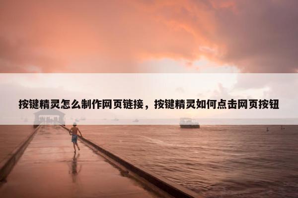 按键精灵怎么制作网页链接，按键精灵如何点击网页按钮