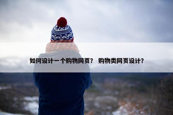 如何设计一个购物网页？ 购物类网页设计？