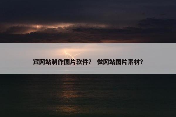 宾网站制作图片软件？ 做网站图片素材？