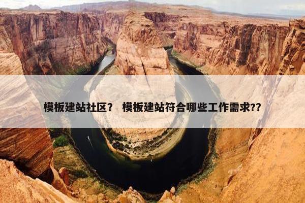 模板建站社区？ 模板建站符合哪些工作需求?？