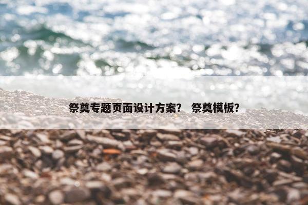 祭奠专题页面设计方案？ 祭奠模板？