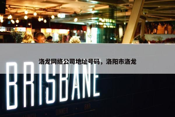 洛龙网络公司地址号码，洛阳市洛龙