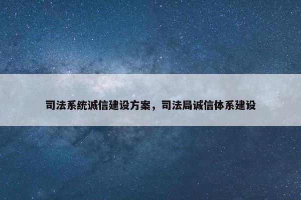 司法系统诚信建设方案，司法局诚信体系建设