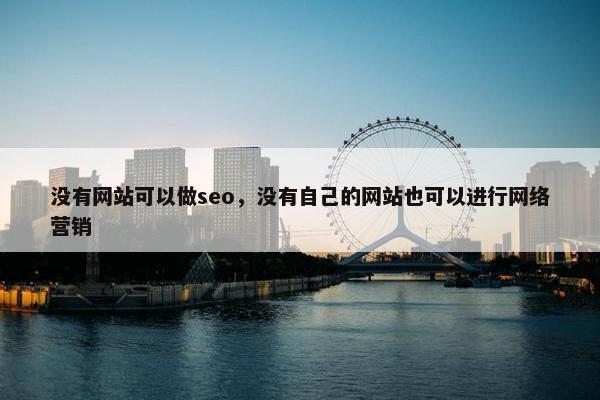 没有网站可以做seo，没有自己的网站也可以进行网络营销