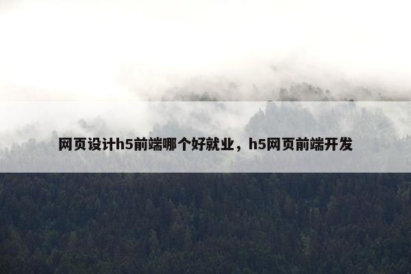 网页设计h5前端哪个好就业，h5网页前端开发