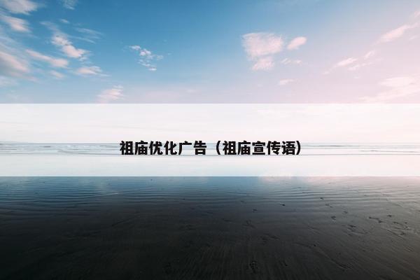 祖庙优化广告（祖庙宣传语）