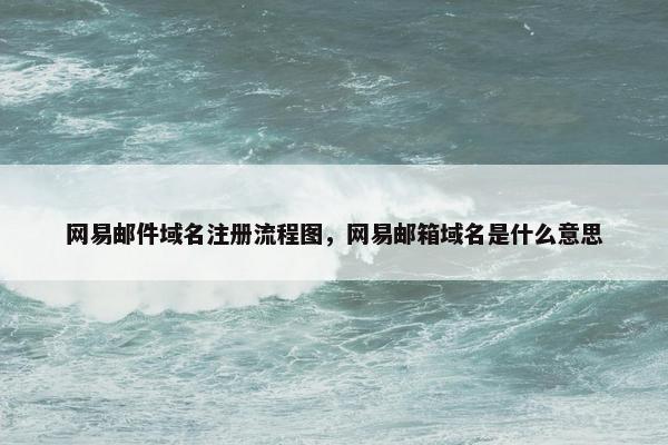 网易邮件域名注册流程图，网易邮箱域名是什么意思