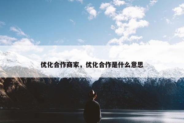 优化合作商家，优化合作是什么意思