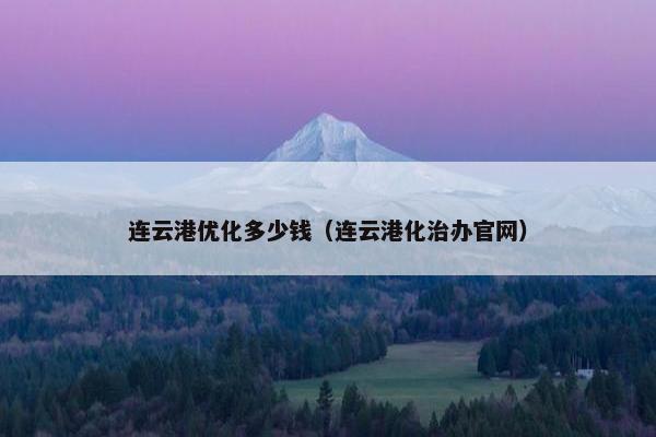 连云港优化多少钱（连云港化治办官网）
