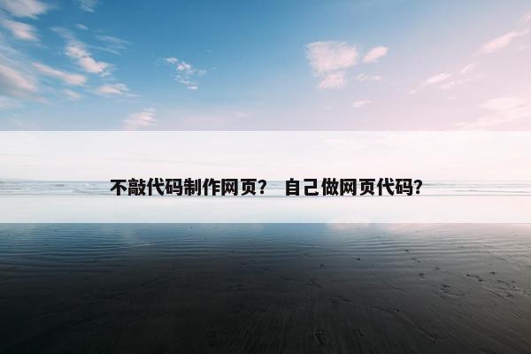 不敲代码制作网页？ 自己做网页代码？