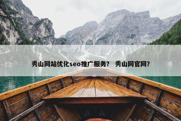 秀山网站优化seo推广服务？ 秀山网官网？