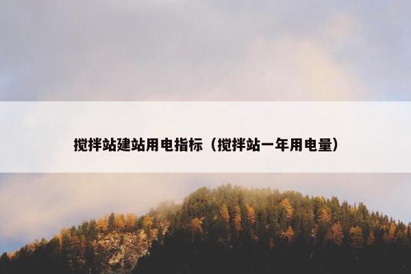 搅拌站建站用电指标（搅拌站一年用电量）