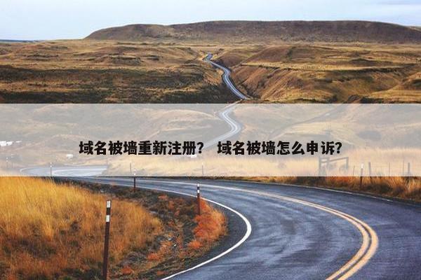 域名被墙重新注册？ 域名被墙怎么申诉？