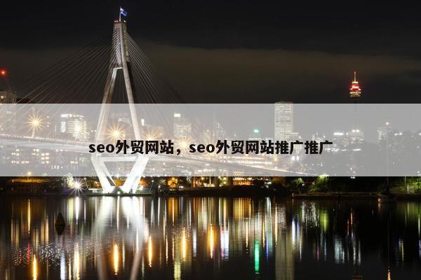 seo外贸网站，seo外贸网站推广推广