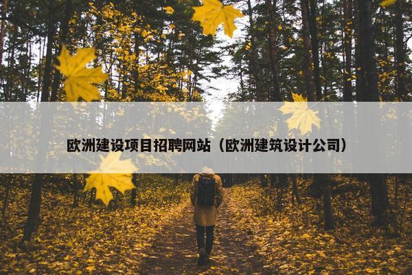 欧洲建设项目招聘网站（欧洲建筑设计公司）