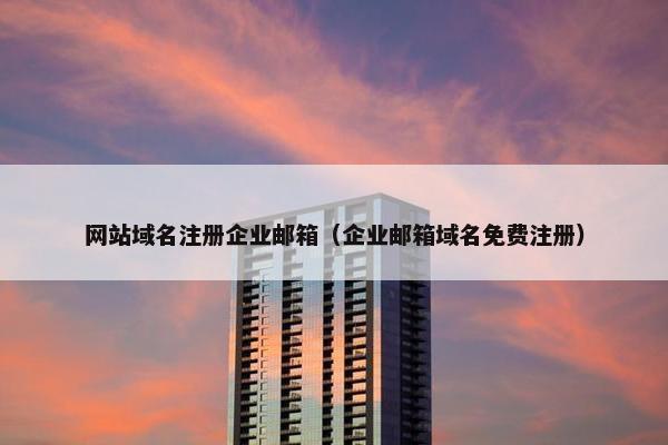 网站域名注册企业邮箱（企业邮箱域名免费注册）