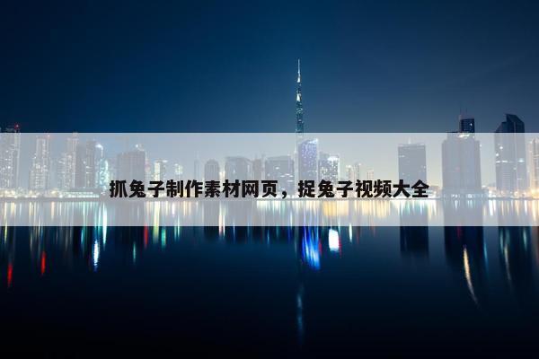 抓兔子制作素材网页，捉兔子视频大全