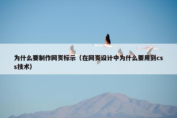为什么要制作网页标示（在网页设计中为什么要用到css技术）