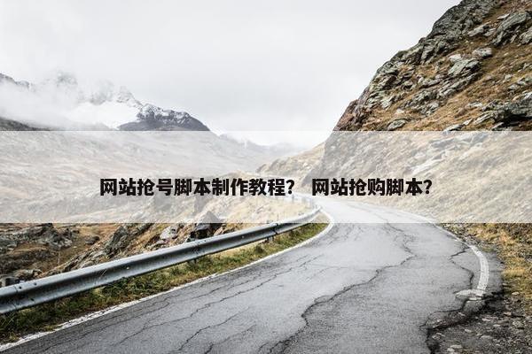 网站抢号脚本制作教程？ 网站抢购脚本？