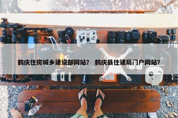 鹤庆住房城乡建设部网站？ 鹤庆县住建局门户网站？