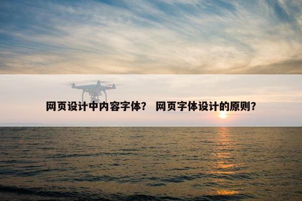网页设计中内容字体？ 网页字体设计的原则？