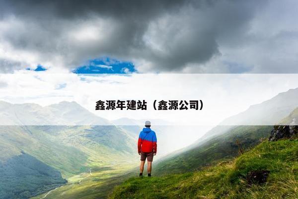 鑫源年建站（鑫源公司）