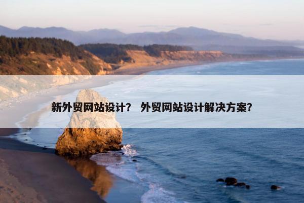 新外贸网站设计？ 外贸网站设计解决方案？