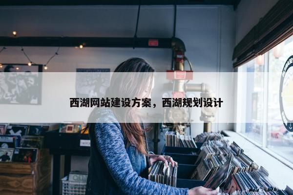 西湖网站建设方案，西湖规划设计