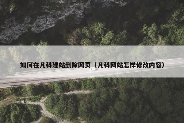 如何在凡科建站删除网页（凡科网站怎样修改内容）