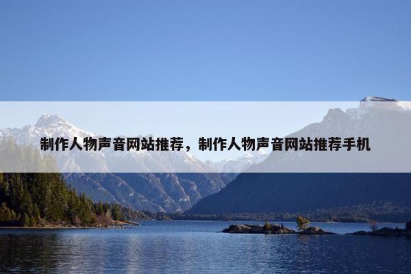 制作人物声音网站推荐，制作人物声音网站推荐手机