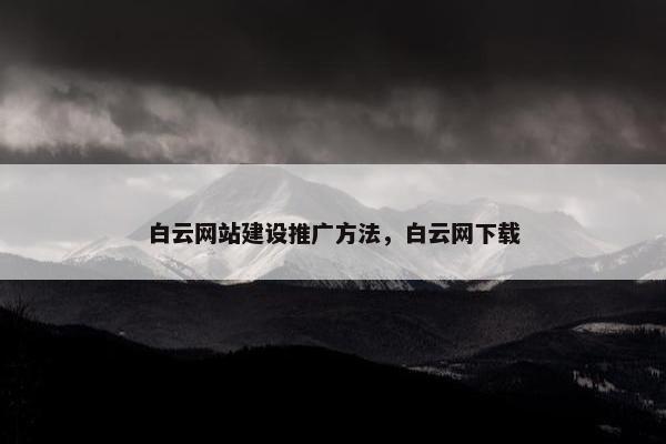白云网站建设推广方法，白云网下载