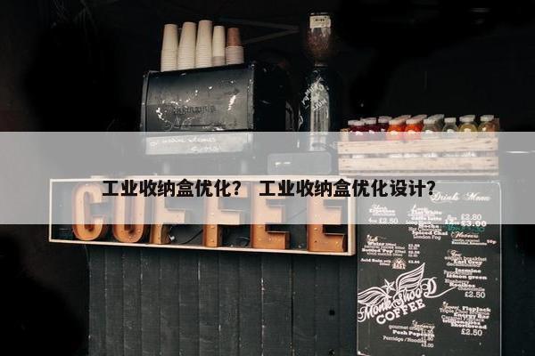 工业收纳盒优化？ 工业收纳盒优化设计？