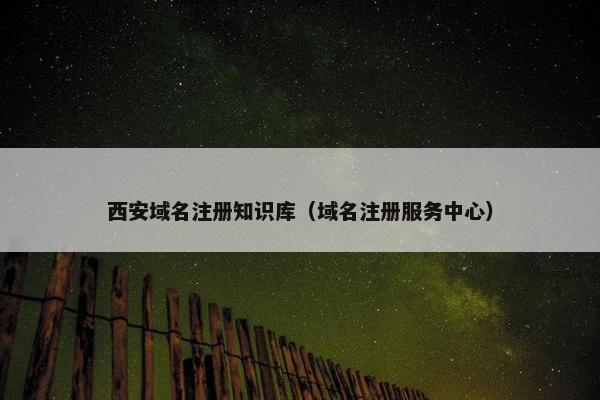 西安域名注册知识库（域名注册服务中心）