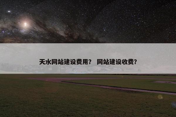 天水网站建设费用？ 网站建设收费？
