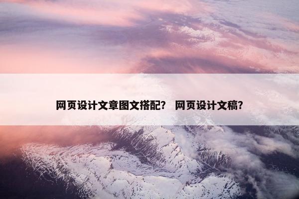 网页设计文章图文搭配？ 网页设计文稿？