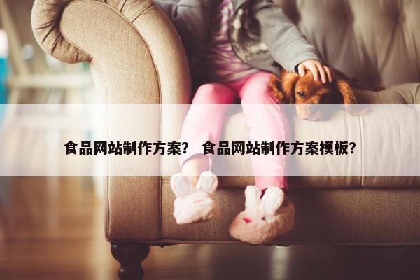 食品网站制作方案？ 食品网站制作方案模板？