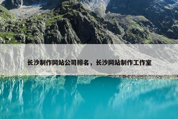 长沙制作网站公司排名，长沙网站制作工作室