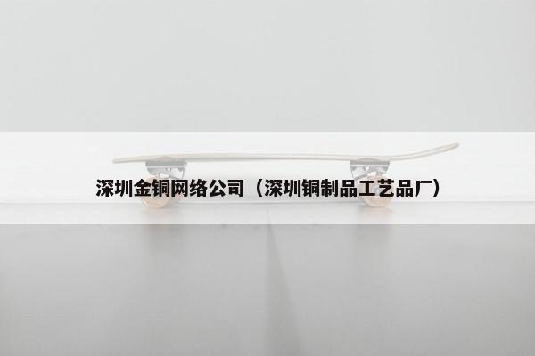 深圳金铜网络公司（深圳铜制品工艺品厂）
