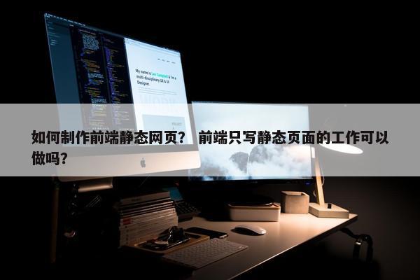 如何制作前端静态网页？ 前端只写静态页面的工作可以做吗？